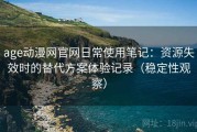 age动漫网官网日常使用笔记：资源失效时的替代方案体验记录（稳定性观察）