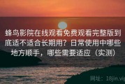 蜂鸟影院在线观看免费观看完整版到底适不适合长期用？日常使用中哪些地方顺手，哪些需要适应（实测）