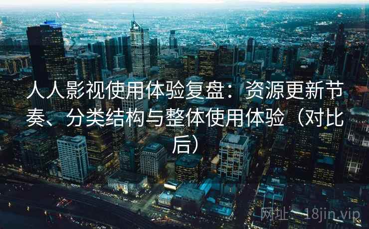 人人影视使用体验复盘:资源更新节奏、分类结构与整体使用体验(对比后) 人人影视使用体验复盘:资源更新节奏、分类结构与整体使用体验(对比后)
