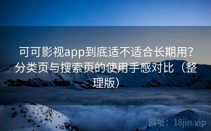可可影视app到底适不适合长期用？分类页与搜索页的使用手感对比（整理版）