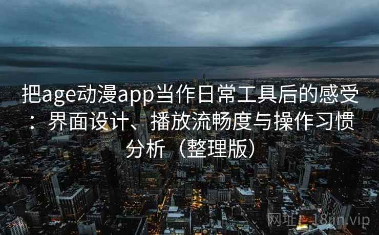 把age动漫app当作日常工具后的感受:界面设计、播放流畅度与操作习惯分析(整理版) 把age动漫app当作日常工具后的感受:界面设计、播放流畅度与操作习惯分析(整理版)
