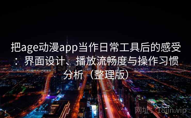 把age动漫app当作日常工具后的感受:界面设计、播放流畅度与操作习惯分析(整理版) 把age动漫app当作日常工具后的感受:界面设计、播放流畅度与操作习惯分析(整理版)