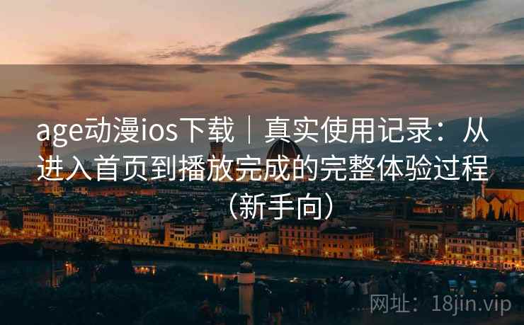 age动漫ios下载|真实使用记录:从进入首页到播放完成的完整体验过程(新手向) age动漫ios下载|真实使用记录:从进入首页到播放完成的完整体验过程(新手向)