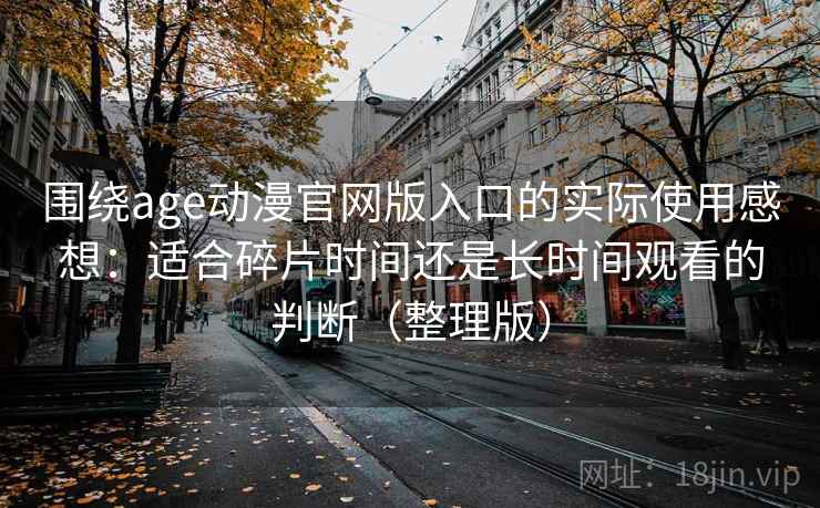围绕age动漫官网版入口的实际使用感想：适合碎片时间还是长时间观看的判断（整理版）