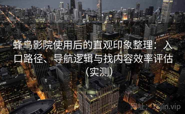 蜂鸟影院使用后的直观印象整理：入口路径、导航逻辑与找内容效率评估（实测）