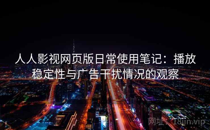 人人影视网页版日常使用笔记：播放稳定性与广告干扰情况的观察