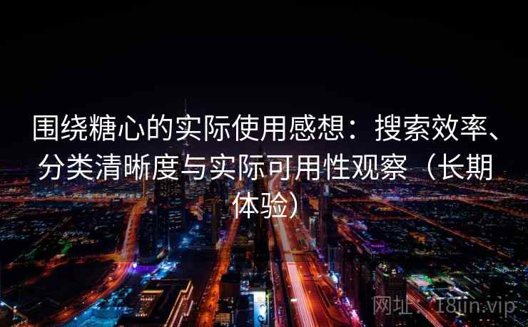 围绕糖心的实际使用感想：搜索效率、分类清晰度与实际可用性观察（长期体验）