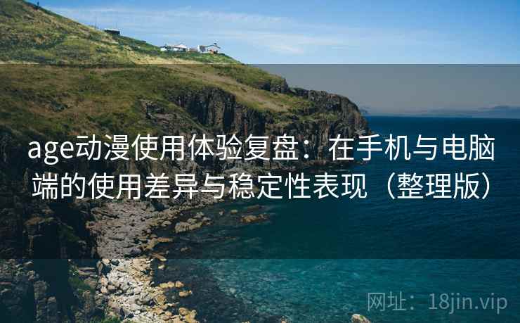age动漫使用体验复盘:在手机与电脑端的使用差异与稳定性表现(整理版) age动漫使用体验复盘:在手机与电脑端的使用差异与稳定性表现(整理版)