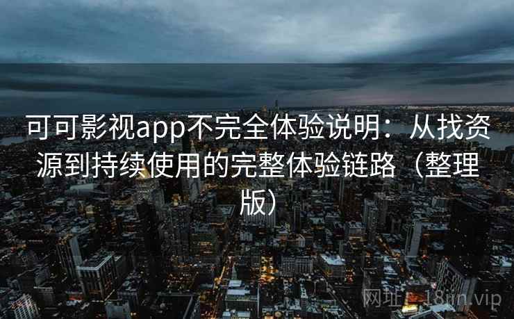 可可影视app不完全体验说明:从找资源到持续使用的完整体验链路(整理版) 可可影视app不完全体验说明:从找资源到持续使用的完整体验链路(整理版)