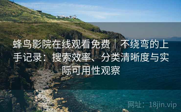 蜂鸟影院在线观看免费|不绕弯的上手记录:搜索效率、分类清晰度与实际可用性观察 蜂鸟影院在线观看免费|不绕弯的上手记录:搜索效率、分类清晰度与实际可用性观察