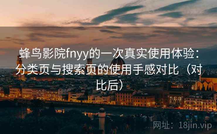 蜂鸟影院fnyy的一次真实使用体验:分类页与搜索页的使用手感对比(对比后) 蜂鸟影院fnyy的一次真实使用体验:分类页与搜索页的使用手感对比(对比后)