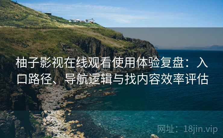 柚子影视在线观看使用体验复盘:入口路径、导航逻辑与找内容效率评估 柚子影视在线观看使用体验复盘:入口路径、导航逻辑与找内容效率评估