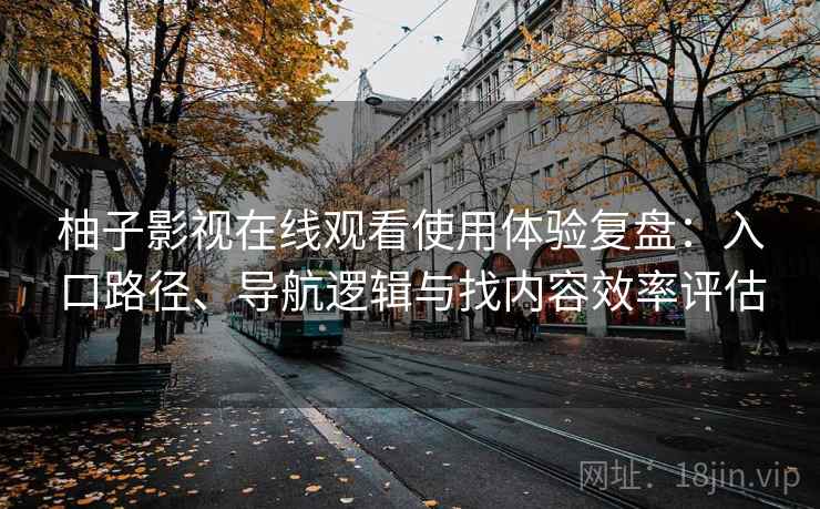 柚子影视在线观看使用体验复盘:入口路径、导航逻辑与找内容效率评估 柚子影视在线观看使用体验复盘:入口路径、导航逻辑与找内容效率评估