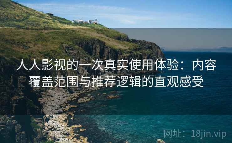 人人影视的一次真实使用体验:内容覆盖范围与推荐逻辑的直观感受 人人影视的一次真实使用体验:内容覆盖范围与推荐逻辑的直观感受