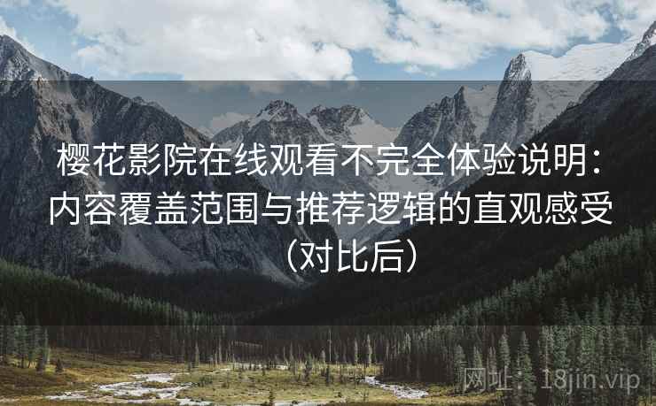 樱花影院在线观看不完全体验说明:内容覆盖范围与推荐逻辑的直观感受(对比后) 樱花影院在线观看不完全体验说明:内容覆盖范围与推荐逻辑的直观感受(对比后)