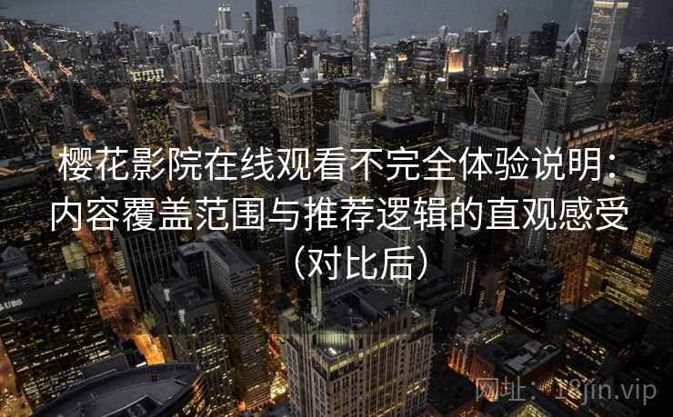 樱花影院在线观看不完全体验说明:内容覆盖范围与推荐逻辑的直观感受(对比后) 樱花影院在线观看不完全体验说明:内容覆盖范围与推荐逻辑的直观感受(对比后)