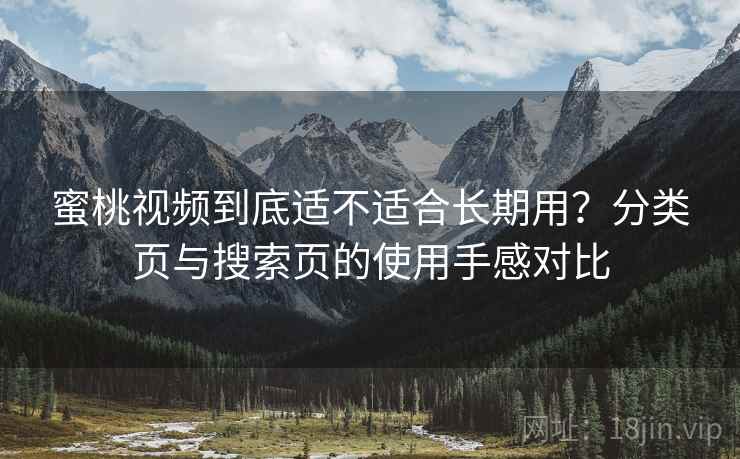 蜜桃视频到底适不适合长期用?分类页与搜索页的使用手感对比 蜜桃视频到底适不适合长期用?分类页与搜索页的使用手感对比