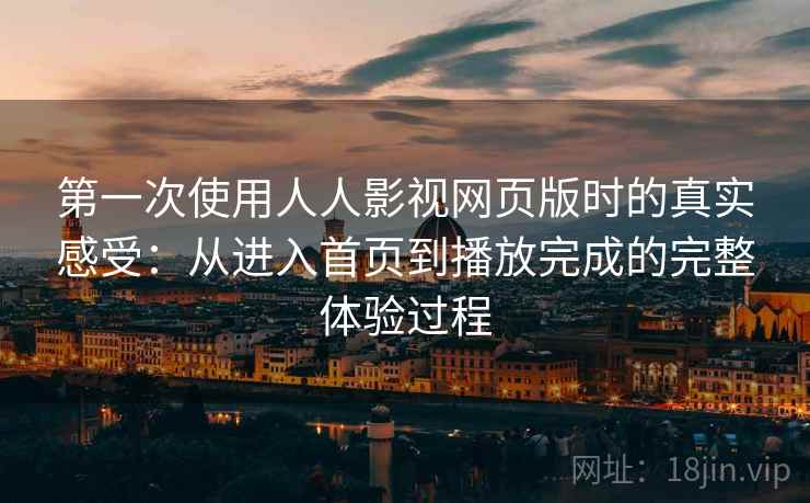 第一次使用人人影视网页版时的真实感受:从进入首页到播放完成的完整体验过程 第一次使用人人影视网页版时的真实感受:从进入首页到播放完成的完整体验过程