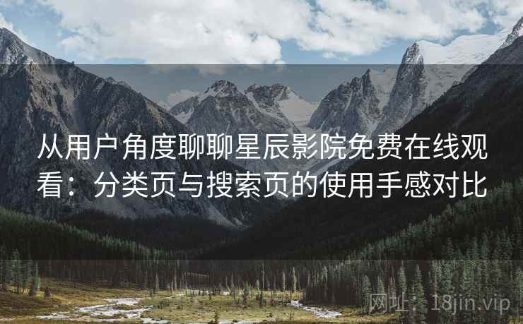 从用户角度聊聊星辰影院免费在线观看:分类页与搜索页的使用手感对比 从用户角度聊聊星辰影院免费在线观看:分类页与搜索页的使用手感对比