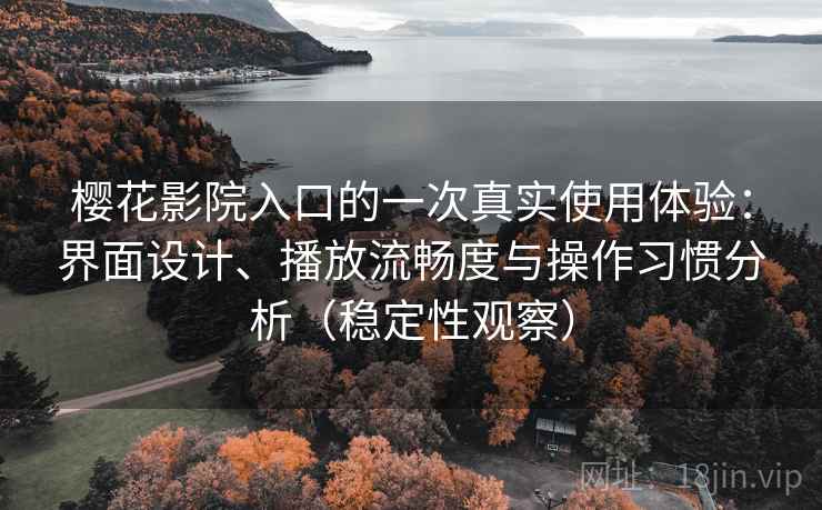 樱花影院入口的一次真实使用体验:界面设计、播放流畅度与操作习惯分析(稳定性观察) 樱花影院入口的一次真实使用体验:界面设计、播放流畅度与操作习惯分析(稳定性观察)