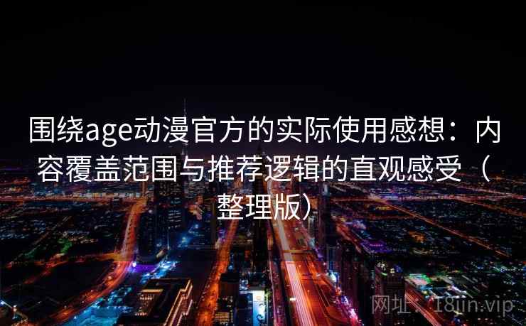 围绕age动漫官方的实际使用感想:内容覆盖范围与推荐逻辑的直观感受(整理版) 围绕age动漫官方的实际使用感想:内容覆盖范围与推荐逻辑的直观感受(整理版)