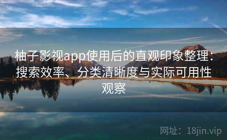 柚子影视app使用后的直观印象整理:搜索效率、分类清晰度与实际可用性观察 柚子影视app使用后的直观印象整理:搜索效率、分类清晰度与实际可用性观察