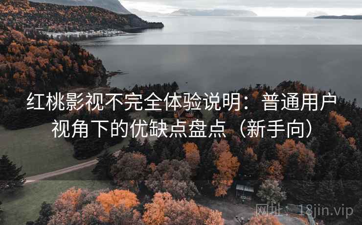 红桃影视不完全体验说明:普通用户视角下的优缺点盘点(新手向) 红桃影视不完全体验说明:普通用户视角下的优缺点盘点(新手向)