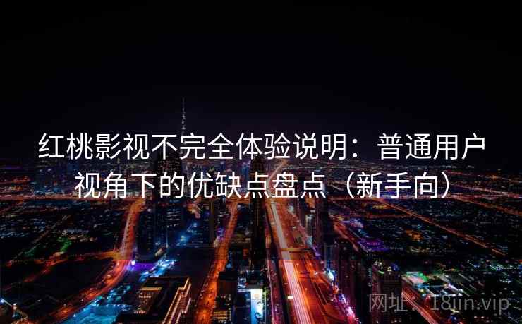 红桃影视不完全体验说明:普通用户视角下的优缺点盘点(新手向) 红桃影视不完全体验说明:普通用户视角下的优缺点盘点(新手向)