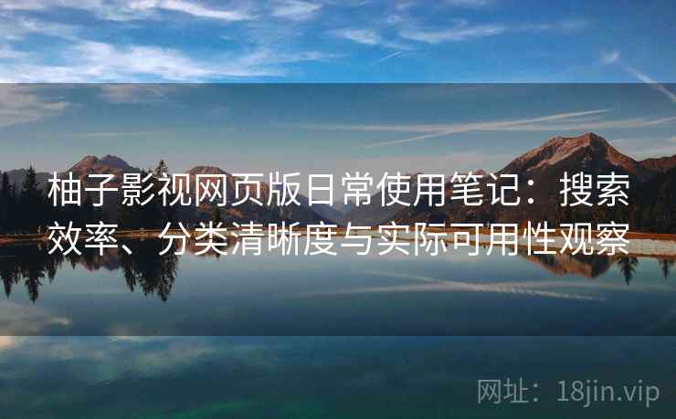 柚子影视网页版日常使用笔记:搜索效率、分类清晰度与实际可用性观察 柚子影视网页版日常使用笔记:搜索效率、分类清晰度与实际可用性观察